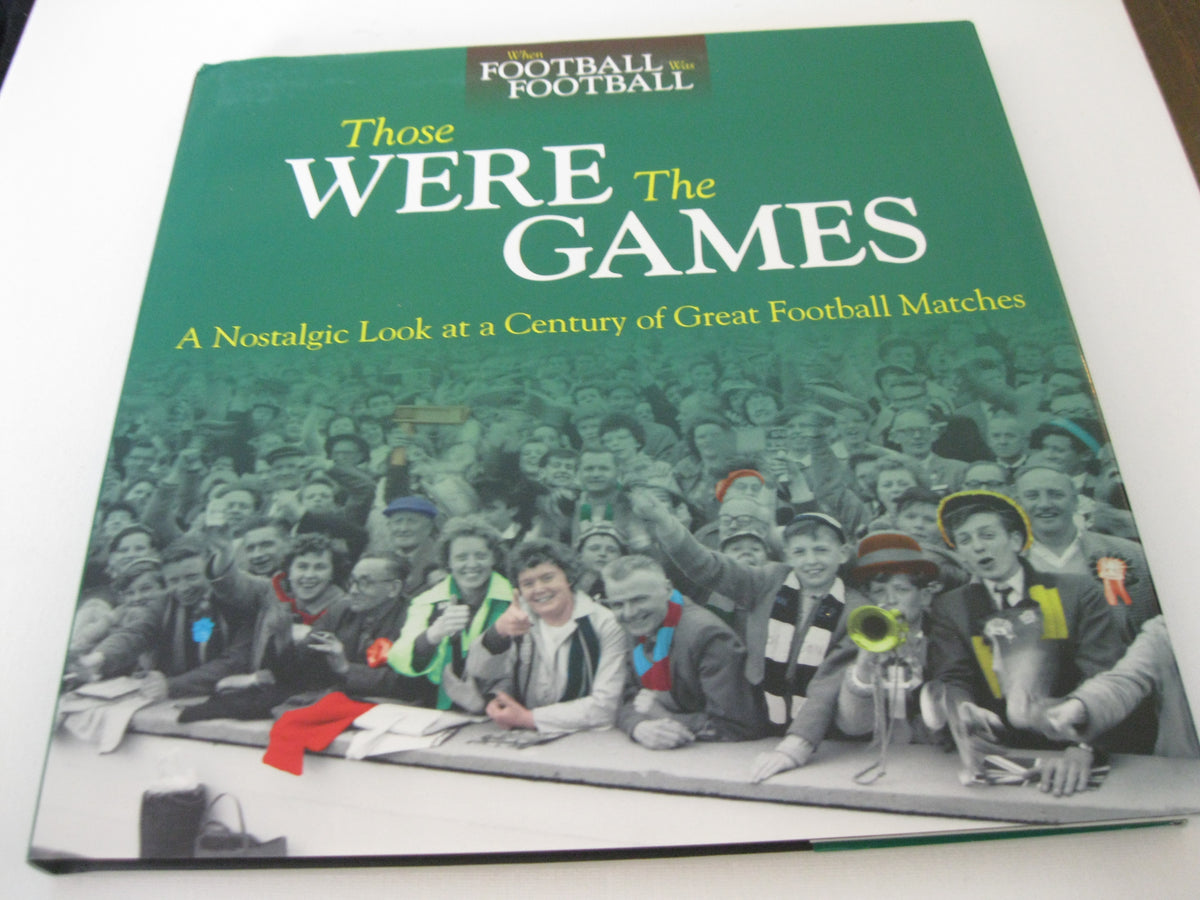 Those Were The Games: A Nostalgic Look at a Century of Great Football Matches (When Football Was Football)